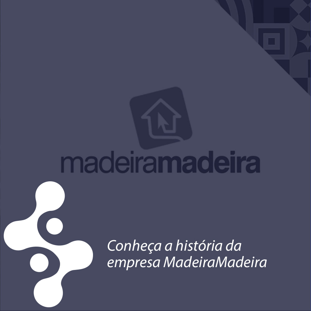 Conheça a história da empresa MadeiraMadeira